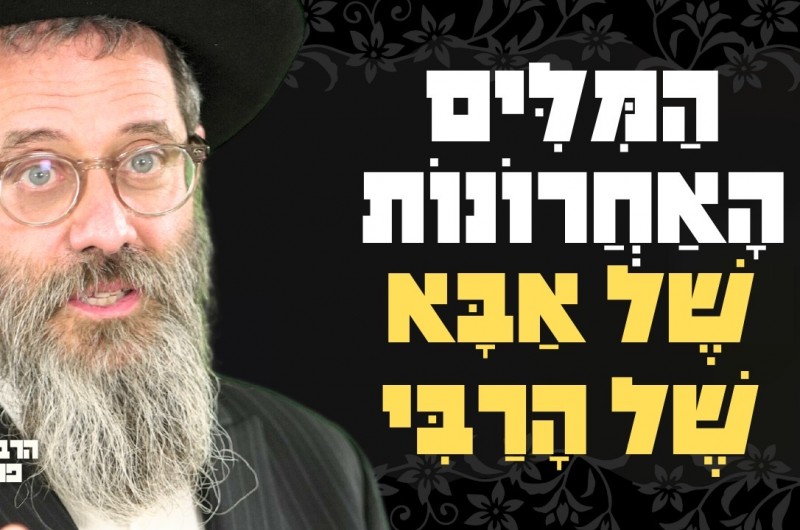 למה דווקא את המילים הללו אמר אבי הרבי ברגעיו האחרונים?